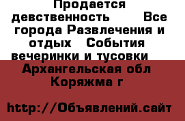 Продается девственность . . - Все города Развлечения и отдых » События, вечеринки и тусовки   . Архангельская обл.,Коряжма г.